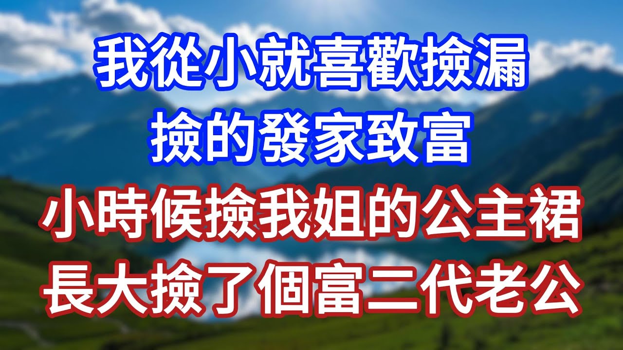 我從小就喜歡撿漏，撿的發家致富。小時候撿我姐的公主裙，長大撿了個富二代老公！#言情故事#情感故事#家庭故事#小說#戀愛#婚姻