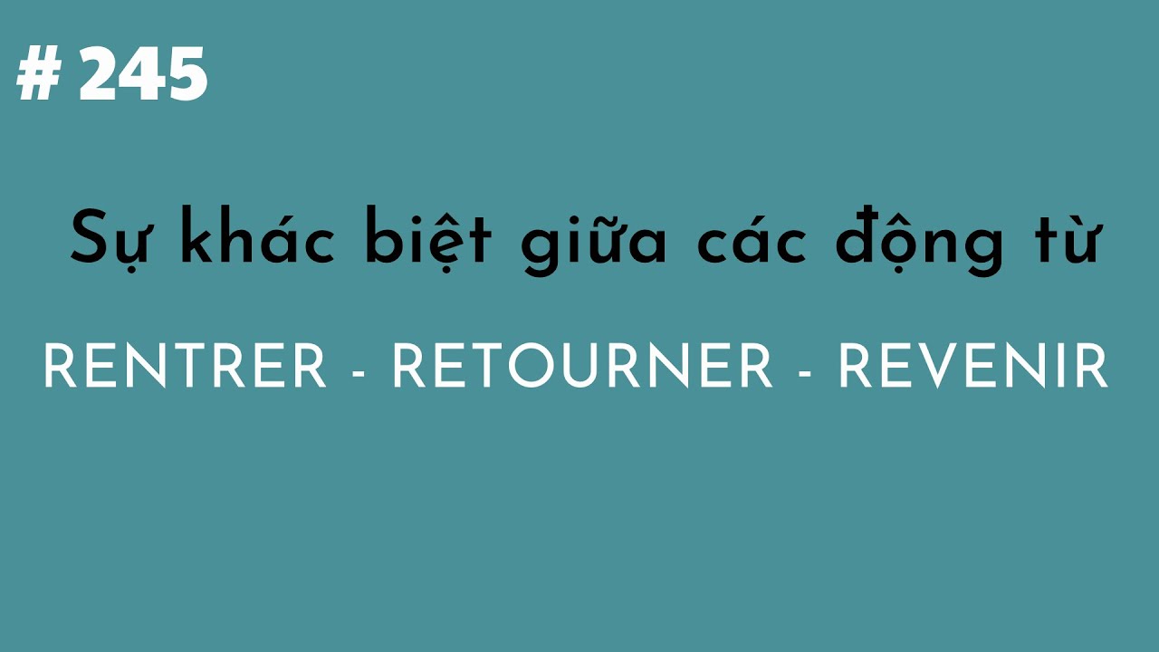 Bài 245 - Sự khác biệt giữa các động từ  RENTRER  -  RETOURNER  -  REVENIR