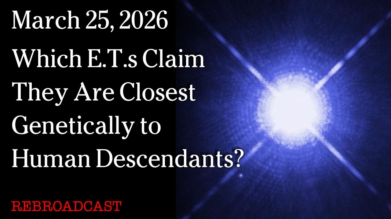 March 25, 2026 - Which E.T.s Claim They Are Closest Genetically to Human Descendants?