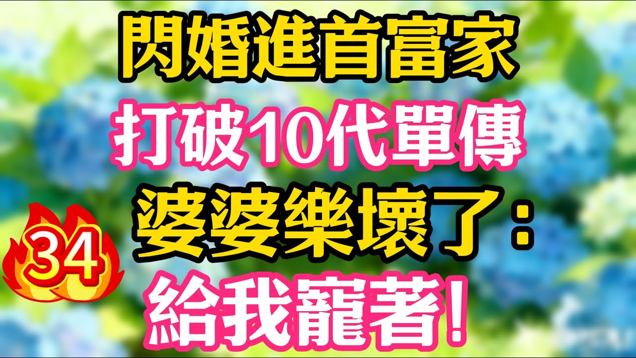 【第34集】閃婚進首富家，打破10代單傳，婆婆樂壞了：給我寵著！