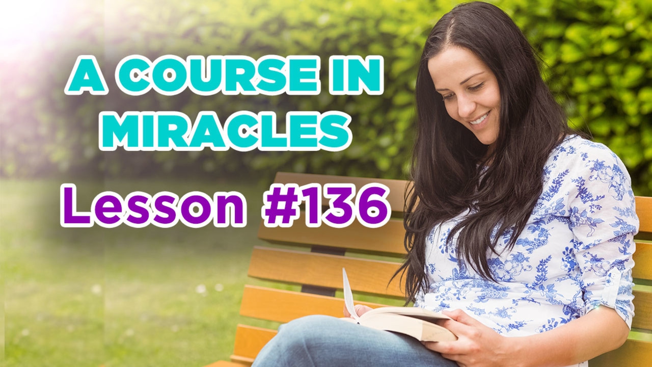 A Course In Miracles - Lesson 136