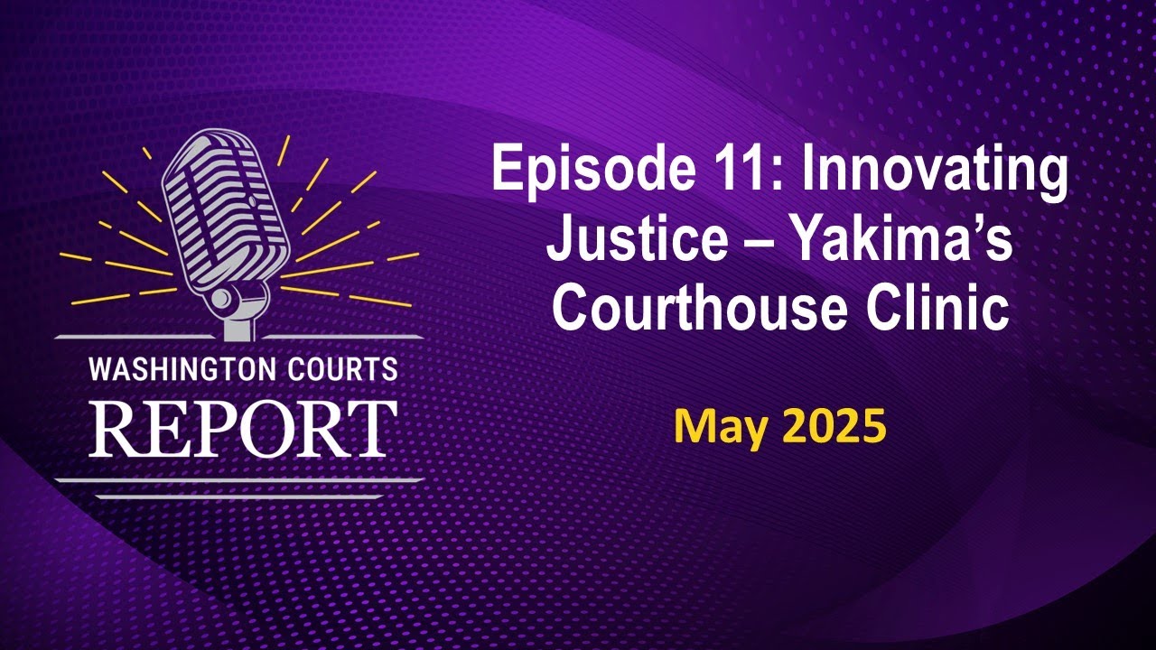 Washington Courts Report Episode 11 - Innovating Justice: Yakima Courthouse Clinic
