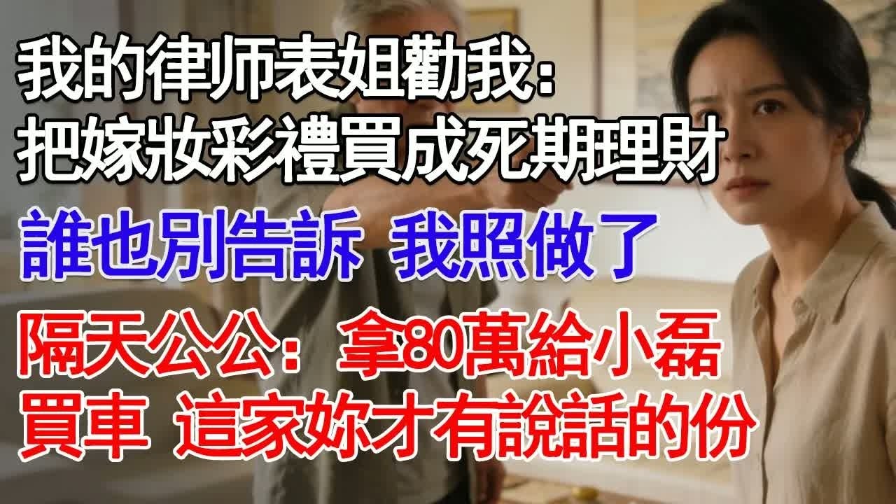 我的律师表姐勸我：把嫁妝彩禮買成死期理財誰也別告訴 我照做了隔天公公：拿80萬給小磊買車 這家妳才有說話的份！#故事分享 #人生感悟 #情感#為人處世 ＂