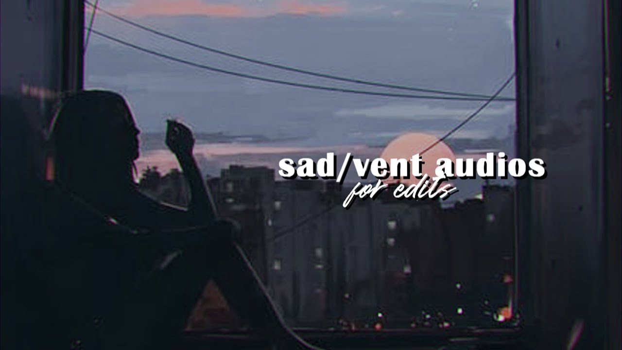 sad/vent audios for edits