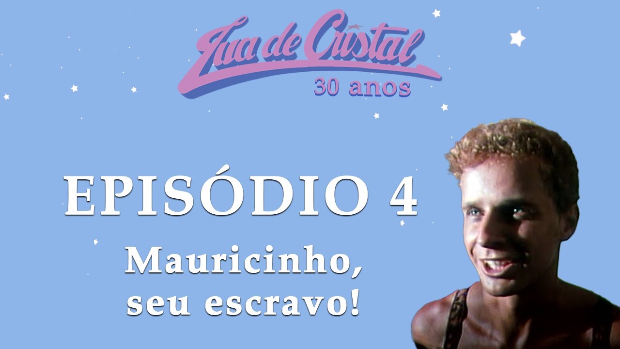 Lua de Cristal - 30 anos ║ Episódio 4: Mauricinho, seu escravo