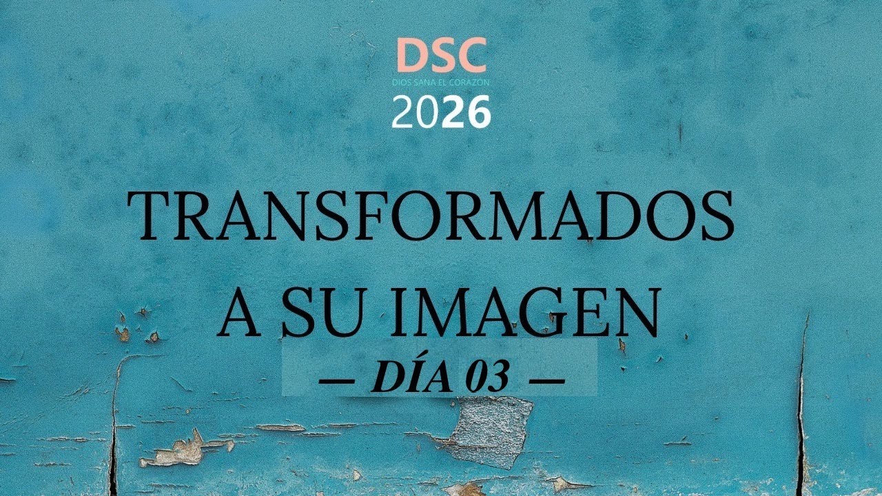Día 03 - Conferencia Dios Sana el Corazón 2026 (DSC26): Transformados a Su Imagen
