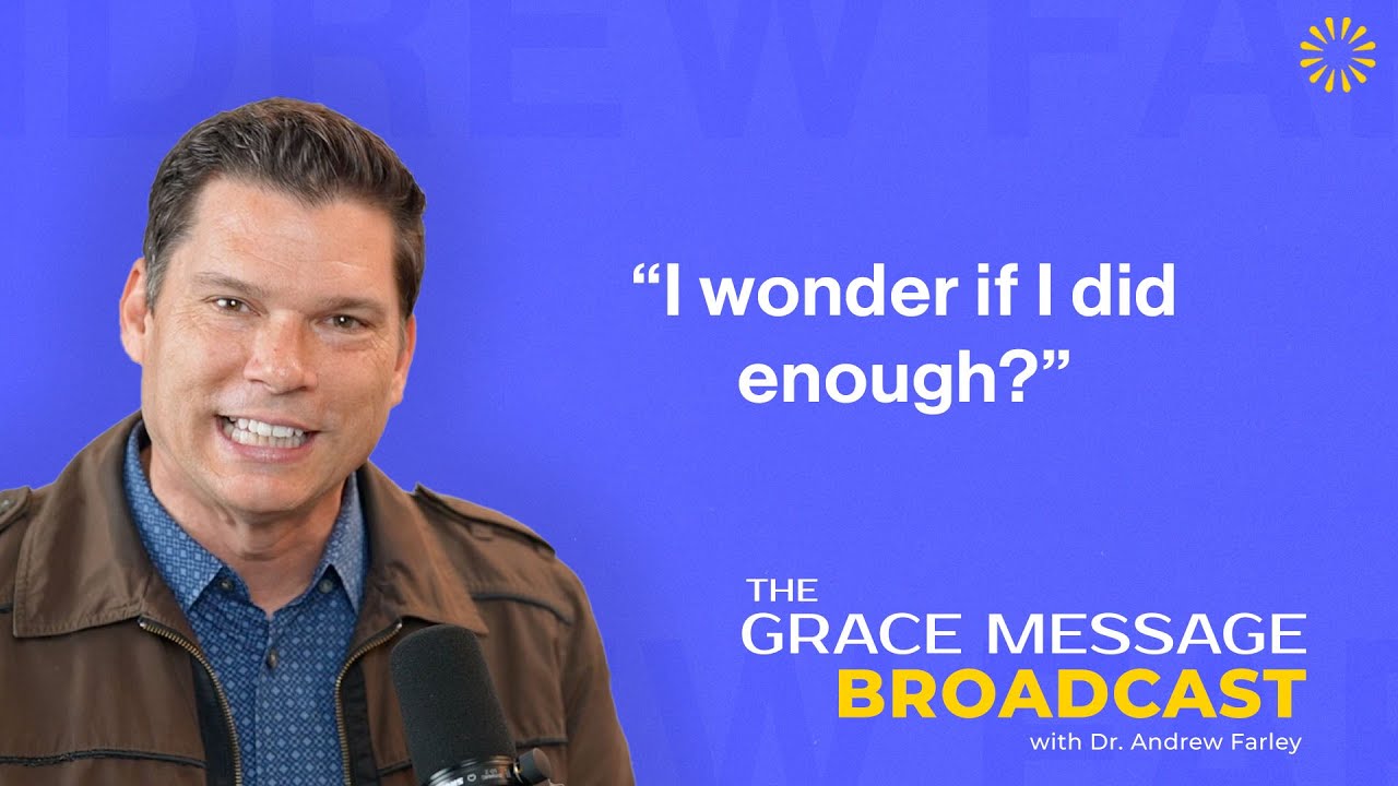 &ldquo;I wonder if I did enough?&rdquo; - The Grace Message with Dr. Andrew Farley