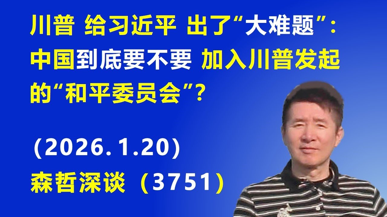 川普给习近平出了“大难题”：中国到底要不要加入川普发起的“和平委员会”？.（2026.1.20) 《森哲深谈》