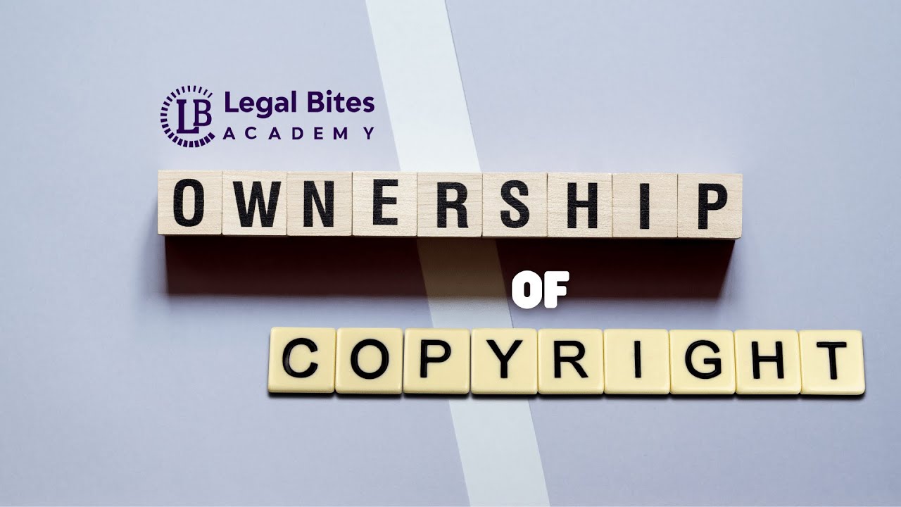Ownership of Copyright | Explained | Intellectual Property Rights | Legal Bites Academy