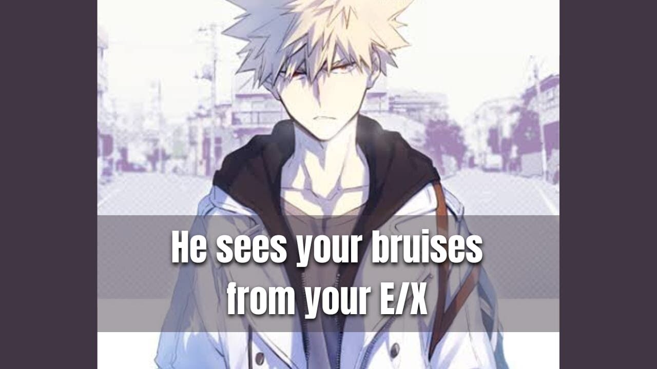He sees your bruises from your ex - Bakugou x Listener