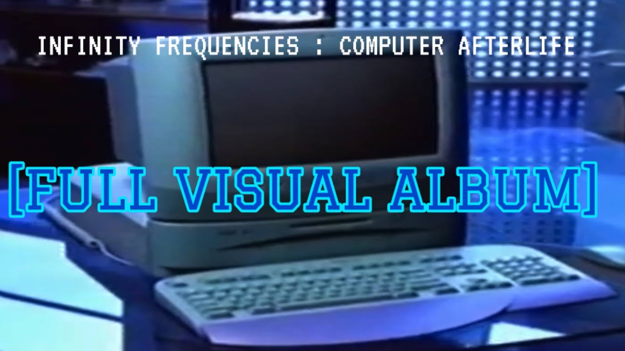 Infinity Frequencies : Computer Afterlife [FULL VISUAL ALBUM]