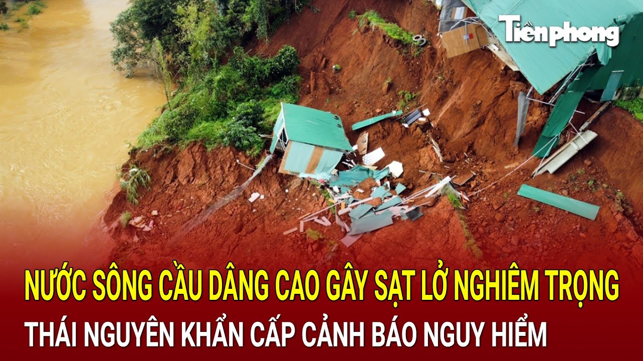 Nước sông Cầu dâng cao gây sạt lở nghiêm trọng, Thái Nguyên khẩn cấp khoanh vùng cảnh báo nguy hiểm