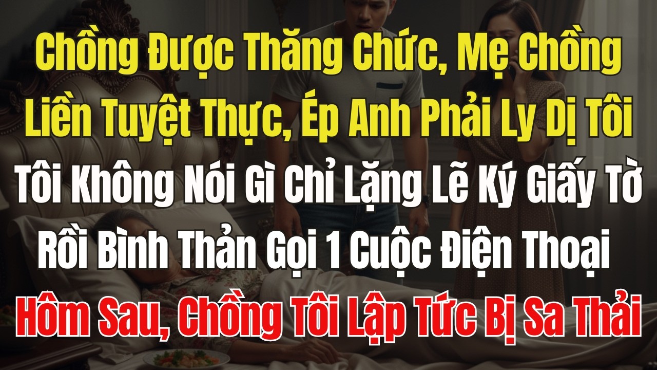 Chồng Vừa Thăng Chức, Mẹ chồng tuyệt thực, buộc Anh phải ly dị tôi. Tôi bình tĩnh ký giấy tờ và Gọi