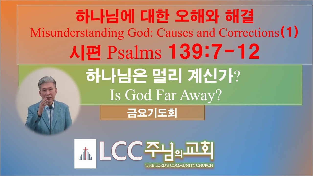 [금요기도회] 하나님에 대한 오해와 해결Misunderstanding God: Causes and Corrections(1) 시편Psalms 139:7-12 하나님은 멀리 계신가?