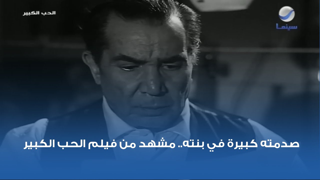 صدمته كبيرة في بنته.. مشهد من فيلم الحب الكبير