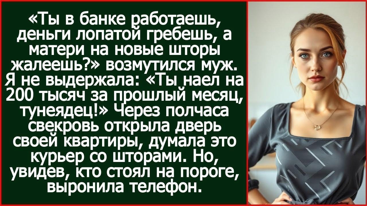 Ты в банке работаешь, деньги лопатой гребешь, а матери на новые шторы жалеешь Возмутился муж.