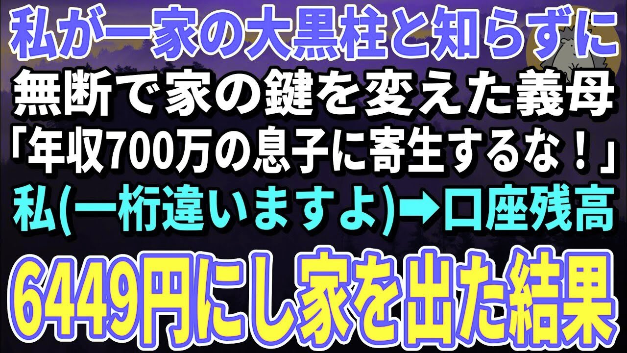 【スカッとする話】私が一家の大黒柱と知らずに無断で家の鍵を変えた義母「年収700万の息子に寄生するな！」私一桁違いますよ→口座残高6449円にし家を出ると義母から鬼電がｗ【朗読】【修羅場】