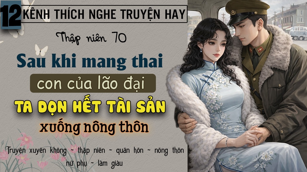 Tập 12 : Thập niên 70 sau khi mang thai con của lão đại ta dọn hết tài sản xuống nông thôn
