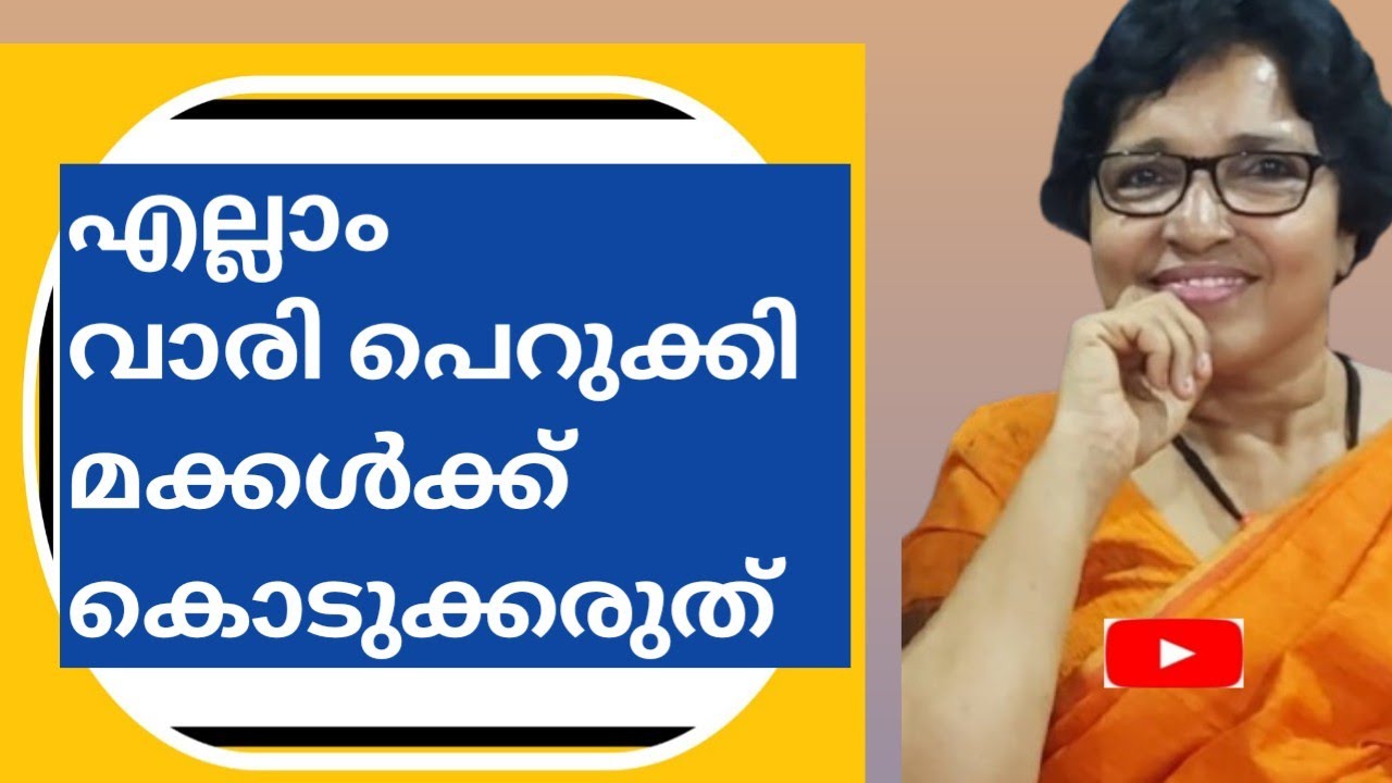 എല്ലാം വാരി പെറുക്കി മക്കൾക്ക് കൊടുക്കരുത്.