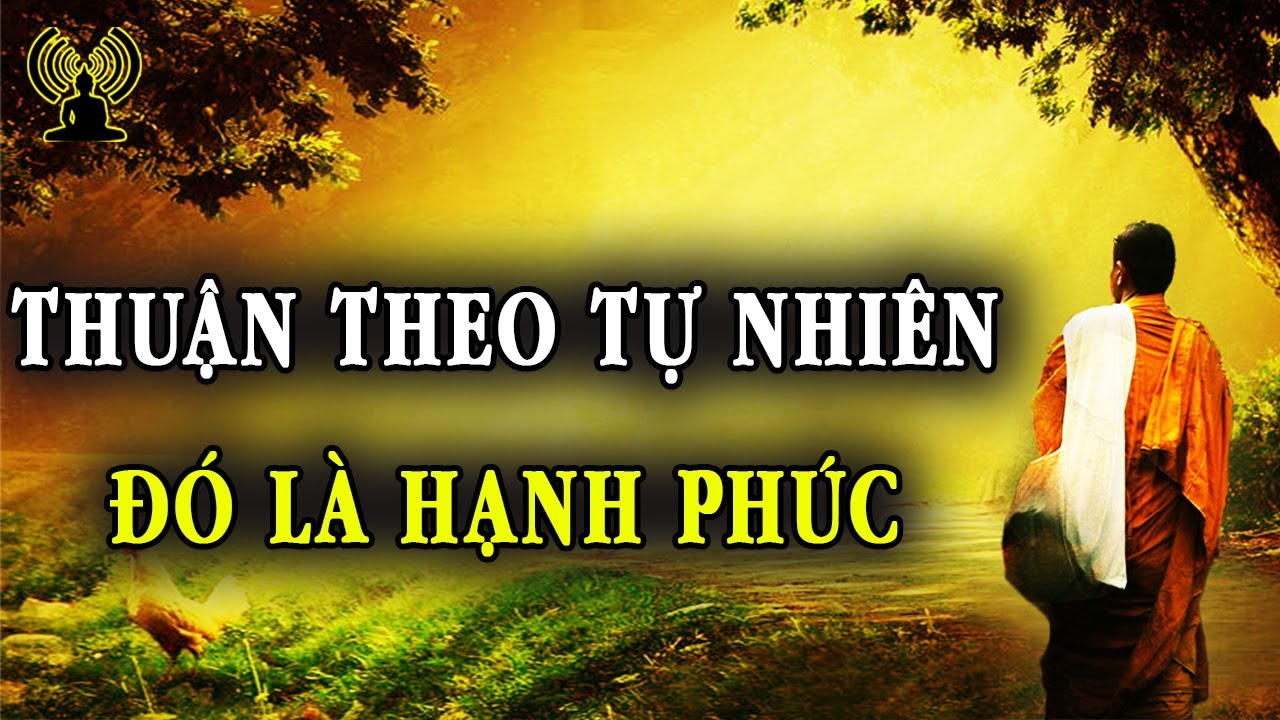 Thuận Theo Tự Nhiên Ta Sẽ Hiểu Được Vạn Sự Tùy Duyên Vạn Sự Đau Khổ Đều Do Con Người Cưỡng Cầu Mà Ra