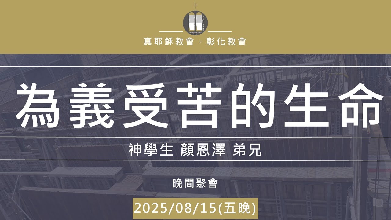 「真耶穌教會彰化教會」20250815(五晚) 為義受苦的生命   神學生 顏恩澤 弟兄