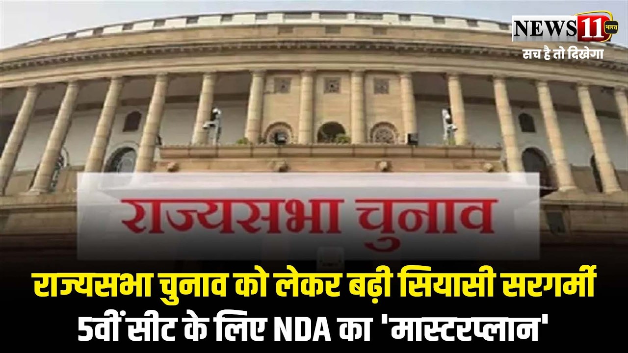 राज्यसभा चुनाव को लेकर बढ़ी सियासी सरगर्मी,5वीं सीट के लिए NDA का 'मास्टरप्लान'