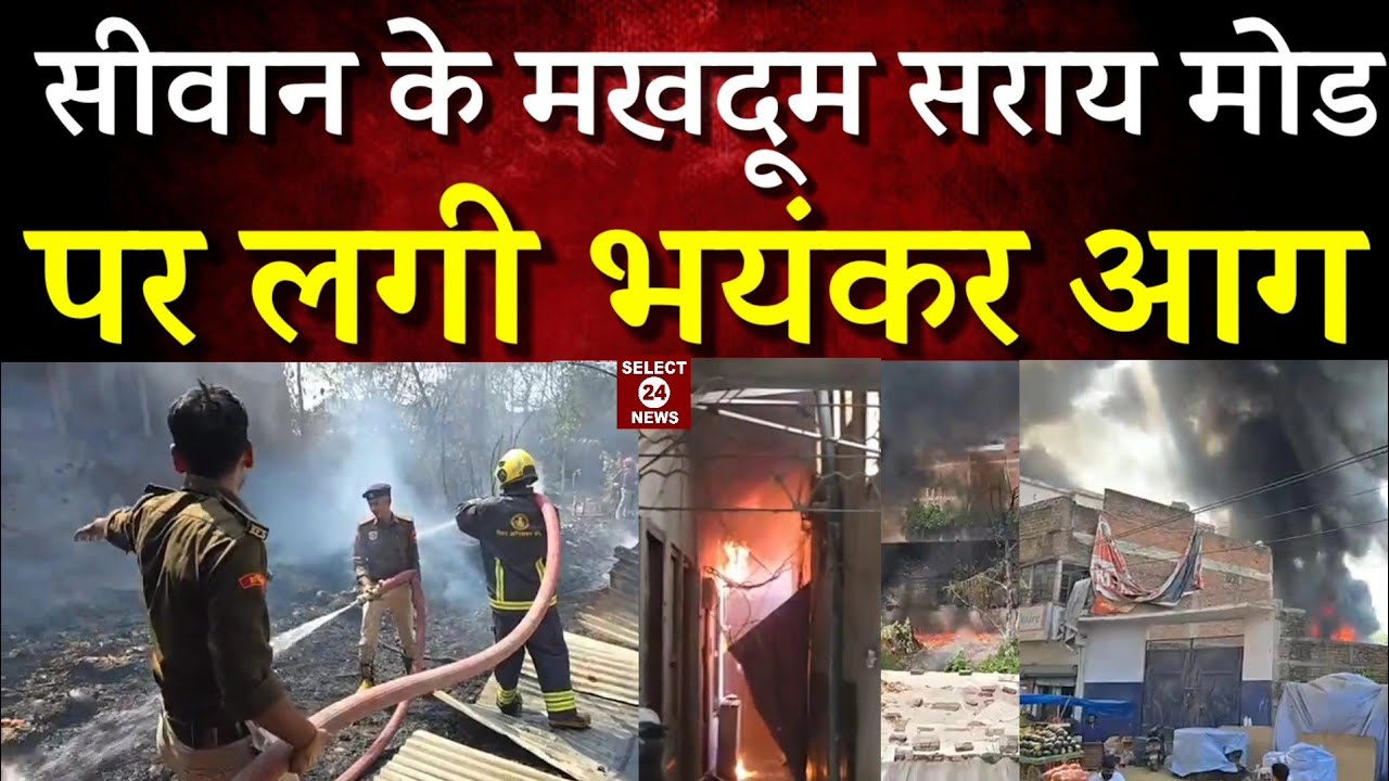 सीवान के मख़दूम सराय मोड पर लगी भयंकर आग