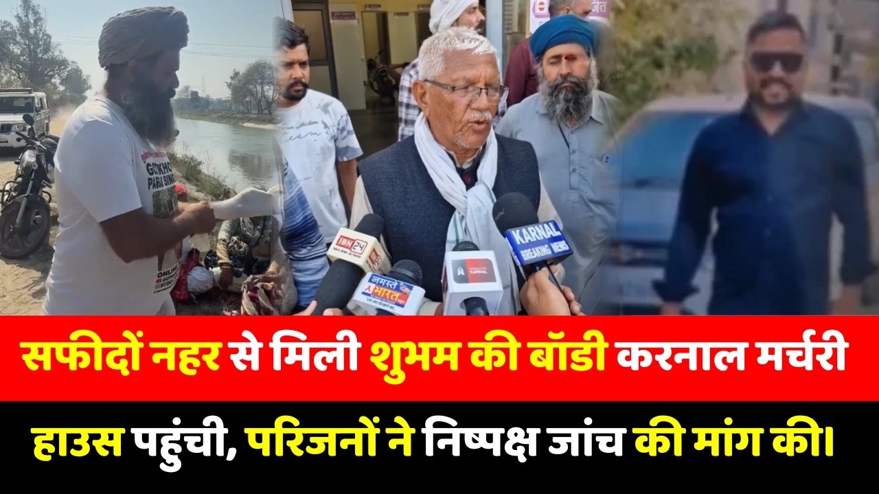 सफीदों नहर से मिली शुभम की बॉडी करनाल मर्चरी हाउस पहुंची, परिजनों ने निष्पक्ष जांच की मांग की।