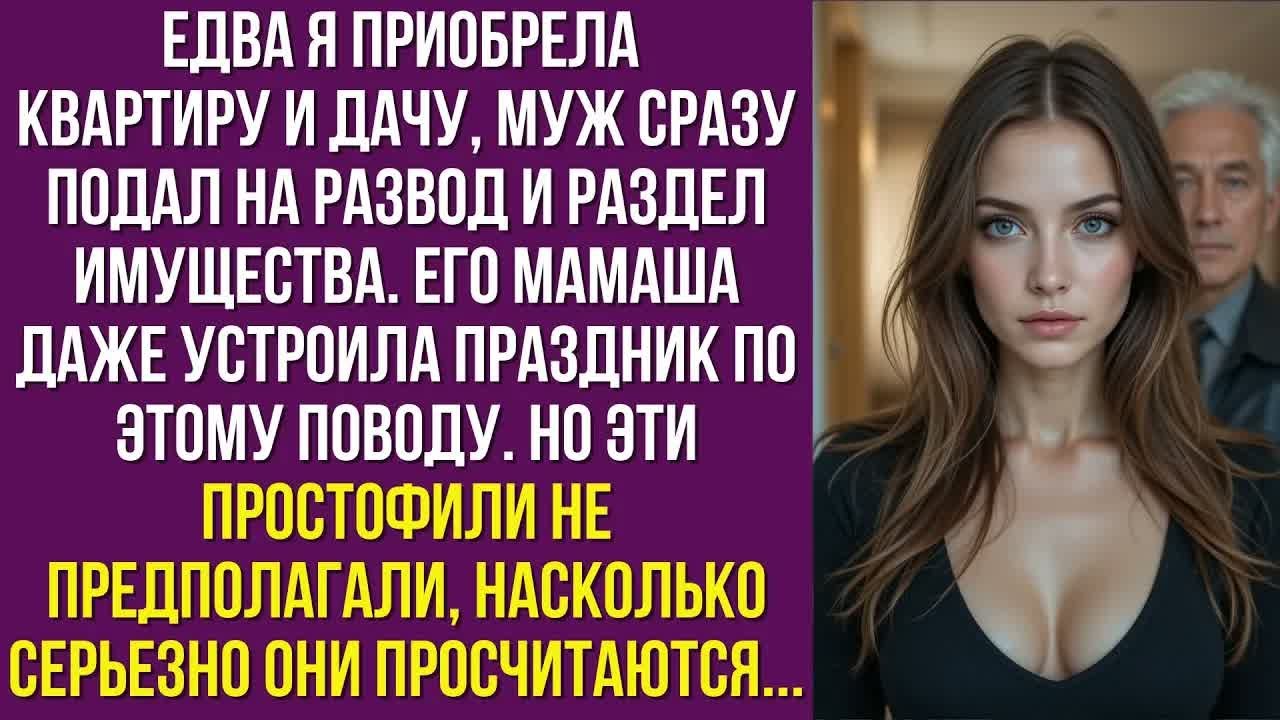 Едва я приобрела квартиру и дачу, муж сразу подал на развод и раздел имущества