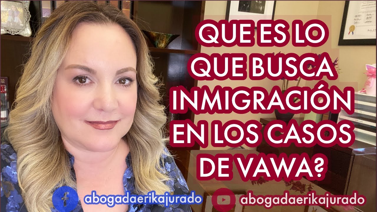 ¿QUE ES LO QUE BUSCA INMIGRACION EN LOS CASOS DE VAWA? -Abogada de inmigración Erika Jurado