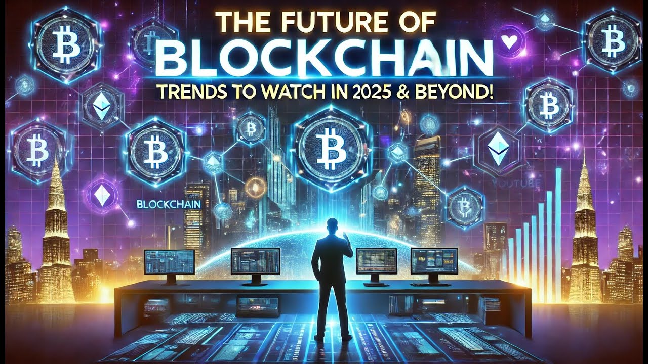The Future of Blockchain: Trends to Watch in 2025 & Beyond!