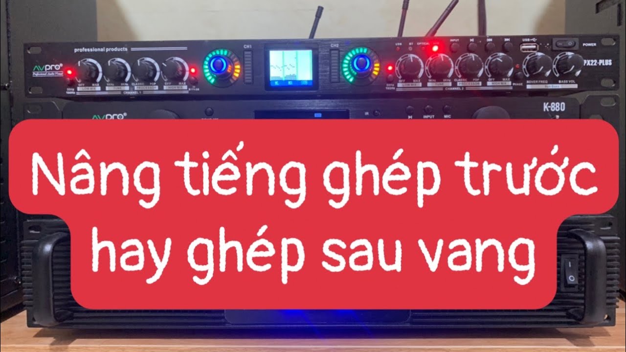 Sử dụng nâng tiếng sao cho hiệu quả. Nên ghép trước hay sau vang