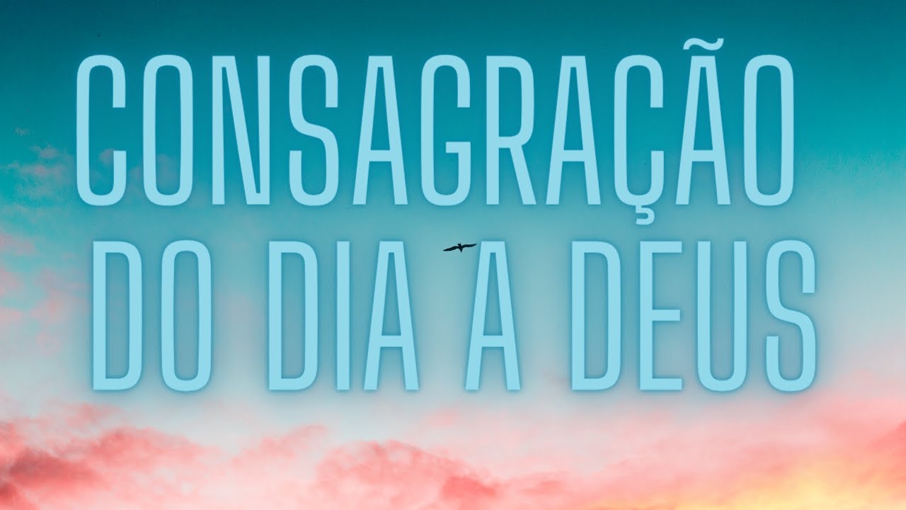 CONSAGRA&Ccedil;&Atilde;O DO DIA A DEUS (Rezar todos os dias)