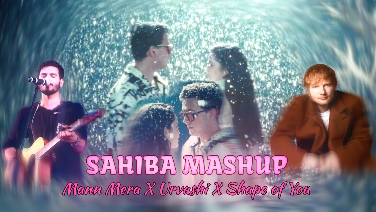 Sahiba Mashup | Sahiba X Mann mera X Urvashi X Shape Of You | MASHUP 2025