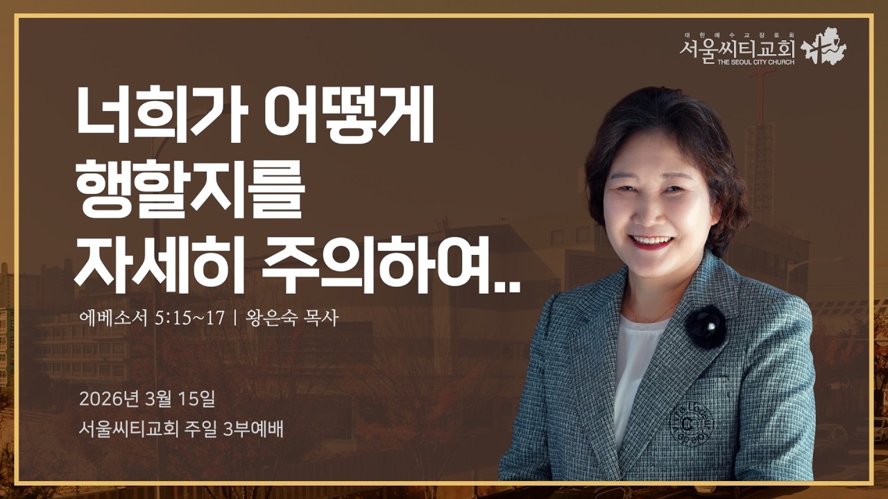 너희가 어떻게 행할지를 자세히 주의하여 (에베소서 5:15~17) | 2026.03.15 서울씨티교회 3부예배 | 왕은숙목사