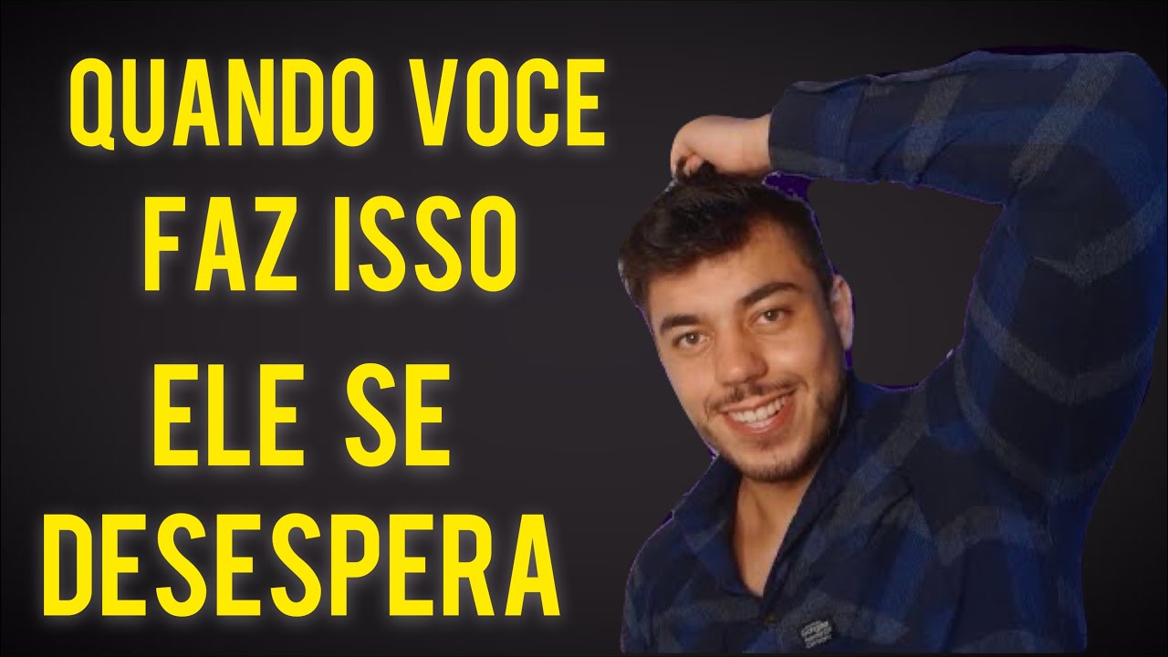QUANDO VOCÊ FAZ ISSO ELE SE DESESPERA ( Quando você some ele reage assim )
