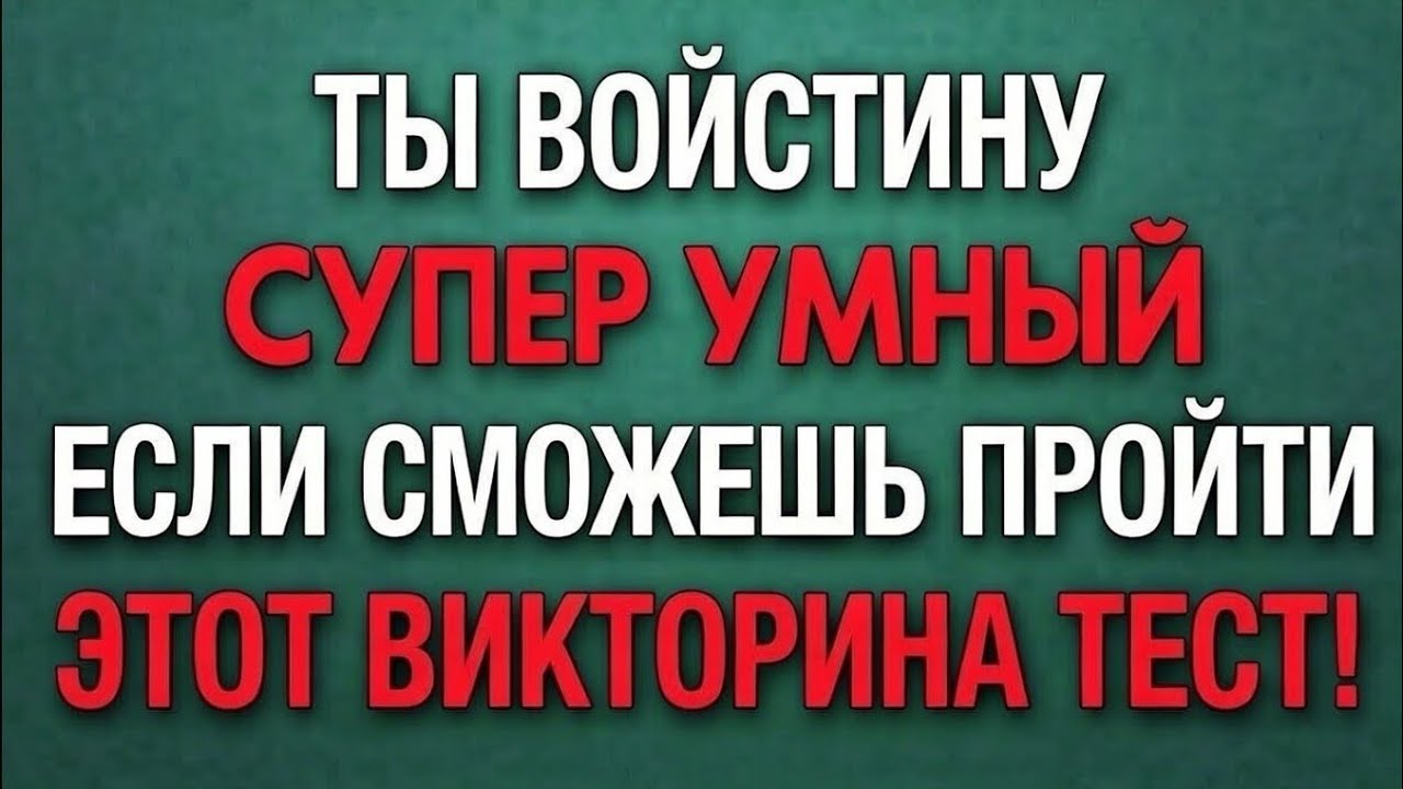 ТЫ ВОЙСТИННУ СУПЕР УМНЫЙ ЕСЛИ СМОЖЕШЬ ПРОЙТИ ЭТОТ ВИКТОРИНА ТЕСТ!