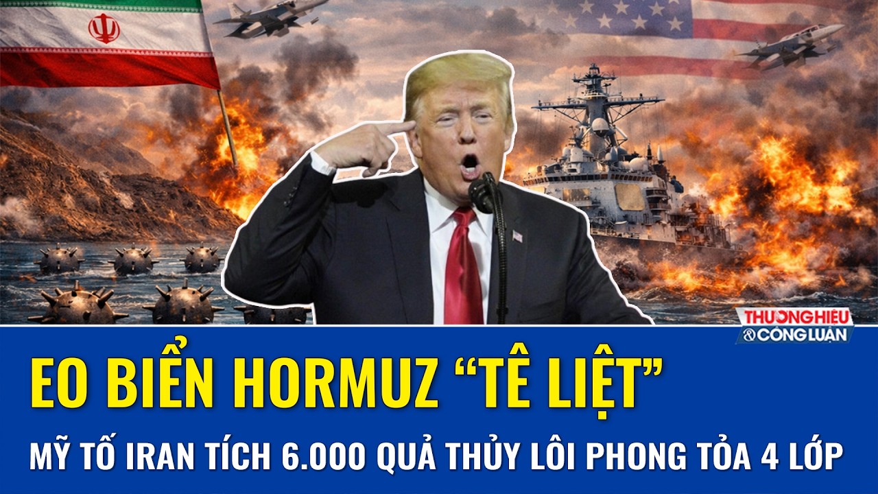 Eo biển Hormuz “tê liệt”: Mỹ tố Iran tích trữ 6.000 quả thủy lôi, dựng bốn lớp phong tỏa cực đoan