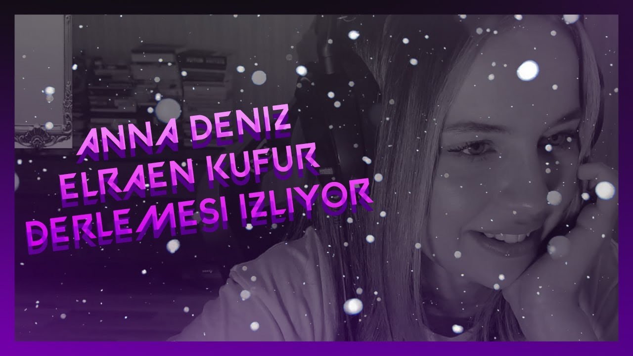 ANNA DENİZ ELRAEN K&Uuml;F&Uuml;R DERLEMESİ İZLİYOR