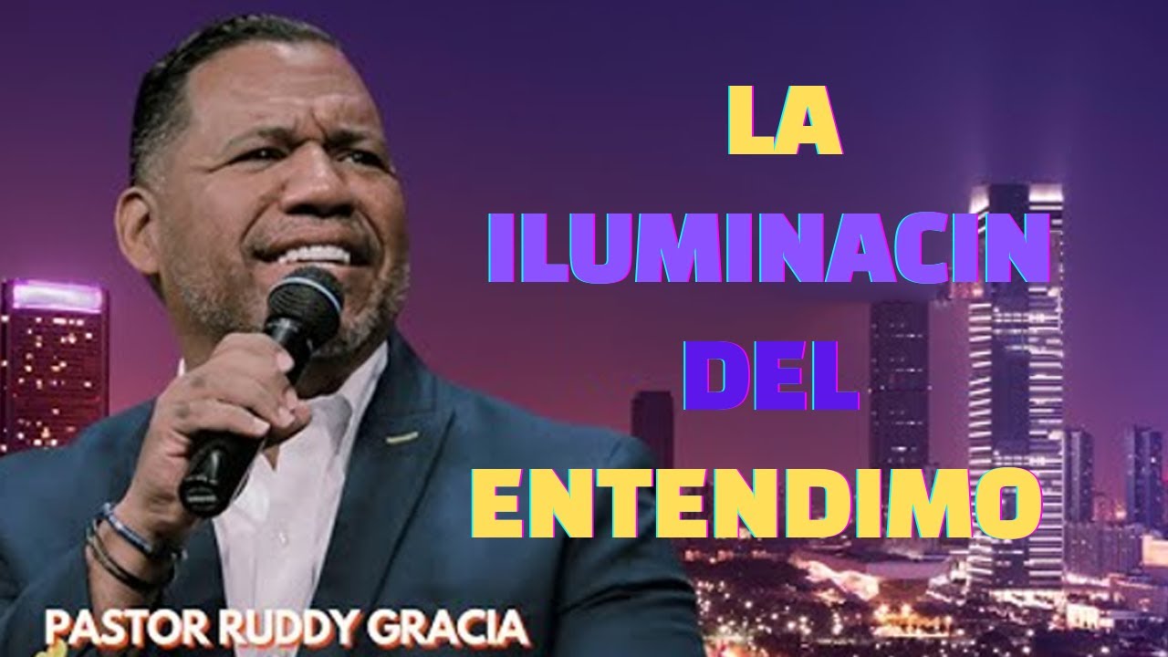 La Iluminacion del Entendimiento - Pastor Ruddy Gracia