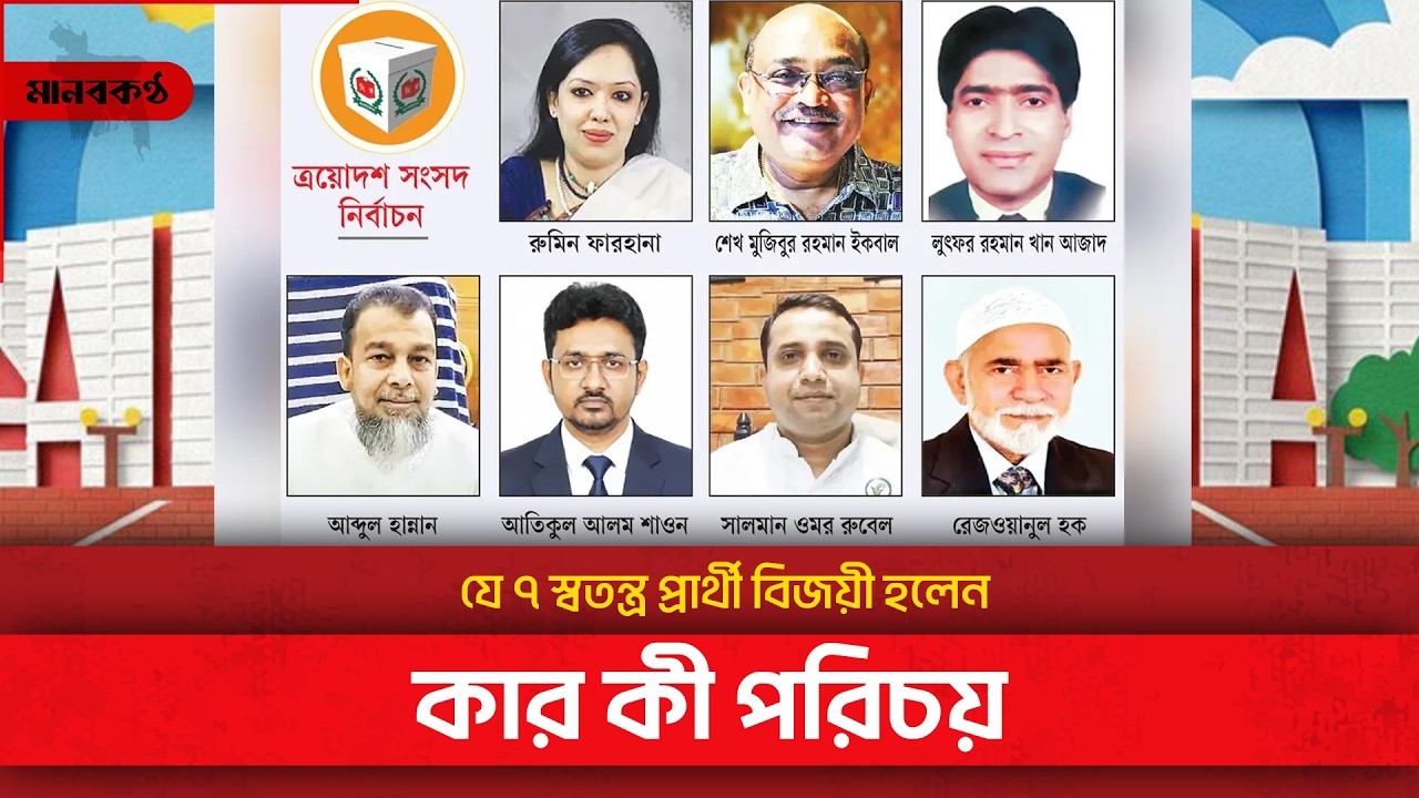 যে ৭ স্বতন্ত্র প্রার্থী বিজয়ী হলেন, কার কী পরিচয় | Independent | MP | Bangladesh