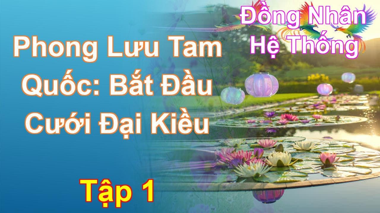 Phong Lưu Tam Quốc: Bắt Đầu Cưới Đại Kiều Tập 1: Chương 1 Tới 99 - Đồng Nh&acirc;n - Hệ Thống