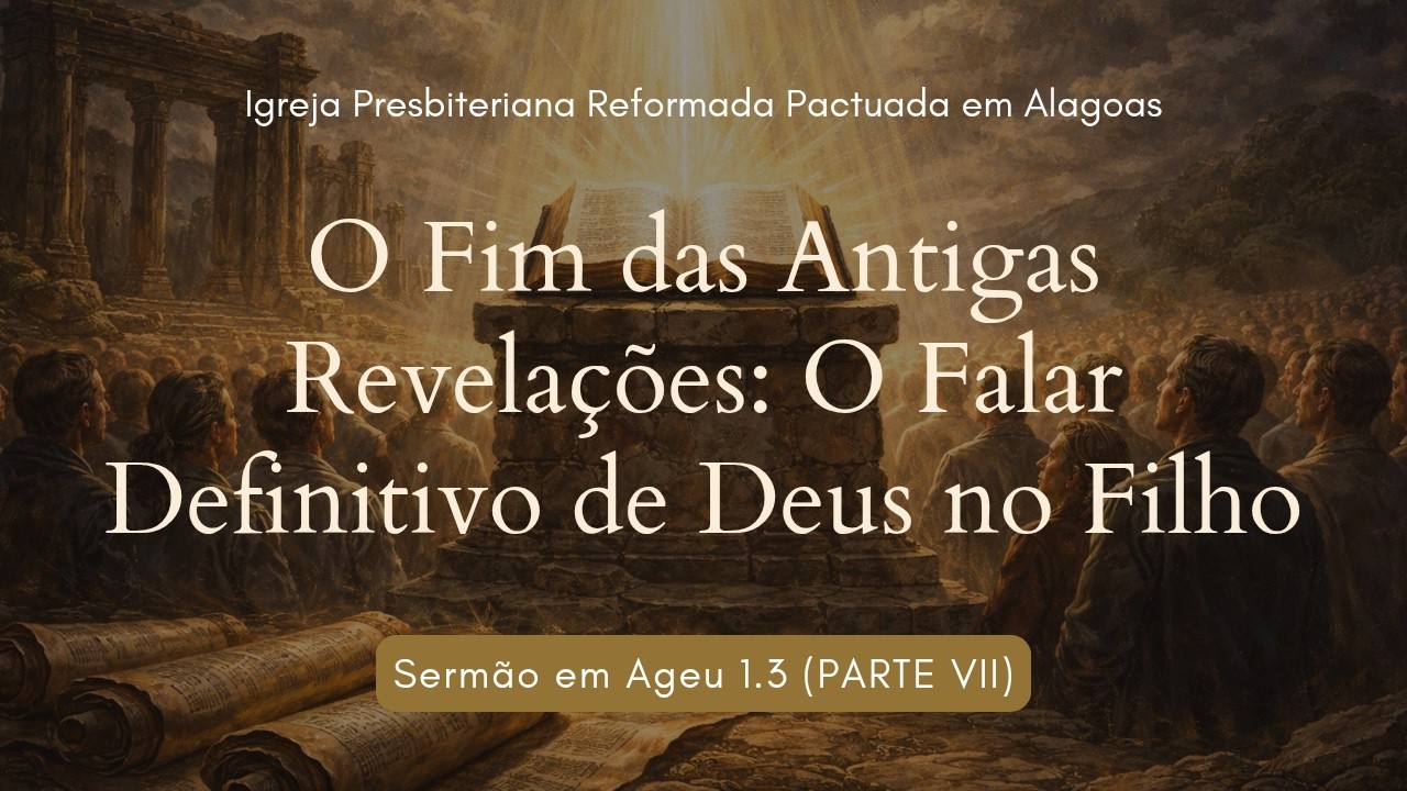 O Fim das Antigas Revelações: O Falar Definitivo de Deus no Filho | Sermão em Ageu 1.3 (PARTE VII)