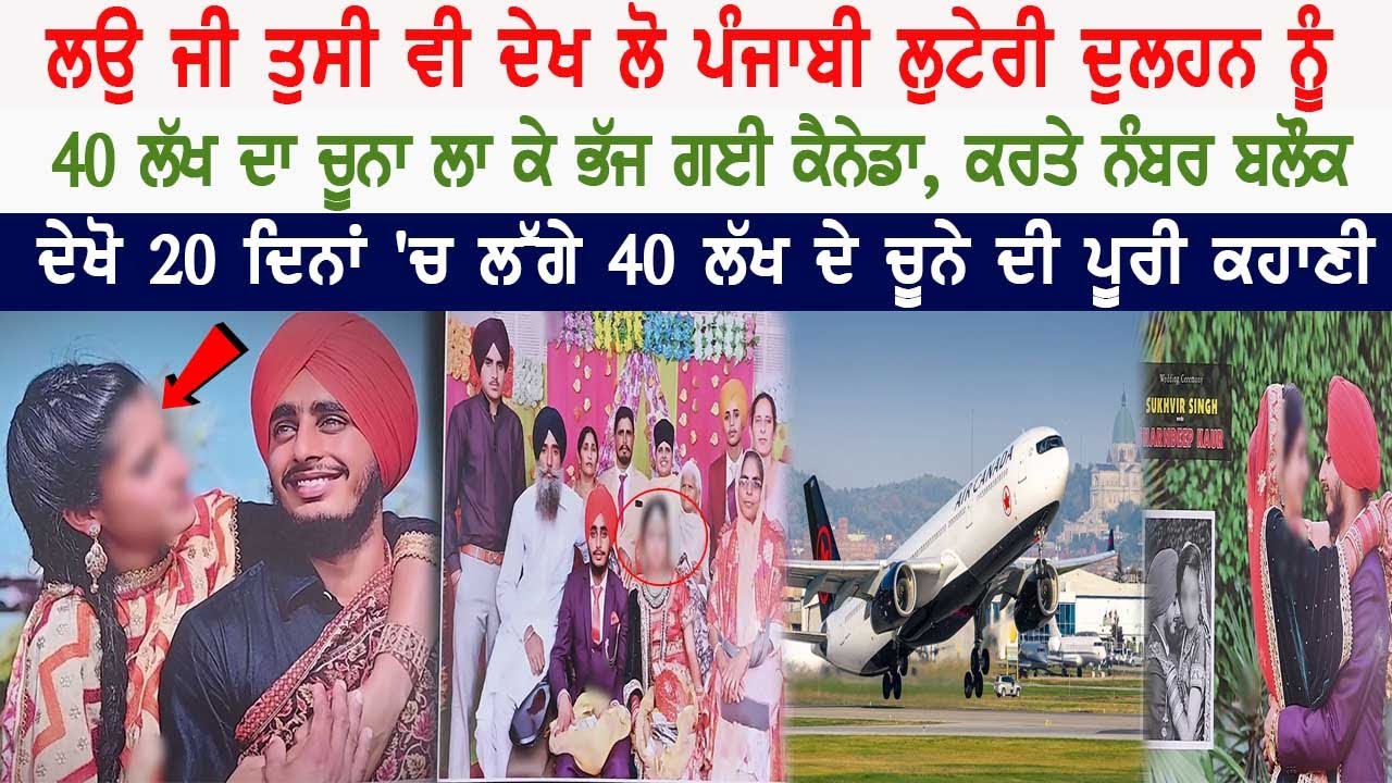 ਲਉ ਜੀ ਤੁਸੀ ਵੀ ਦੇਖ ਲੋ ਪੰਜਾਬੀ ਲੁਟੇਰੀ ਦੁਲਹਨ ਨੂੰ, 40 ਲੱਖ ਦਾ ਚੂਨਾ ਲਾ ਕੇ ਭੱਜ ਗਈ ਕੈਨੇਡਾ, ਕਰਤੇ ਨੰਬਰ ਬਲੌਕ