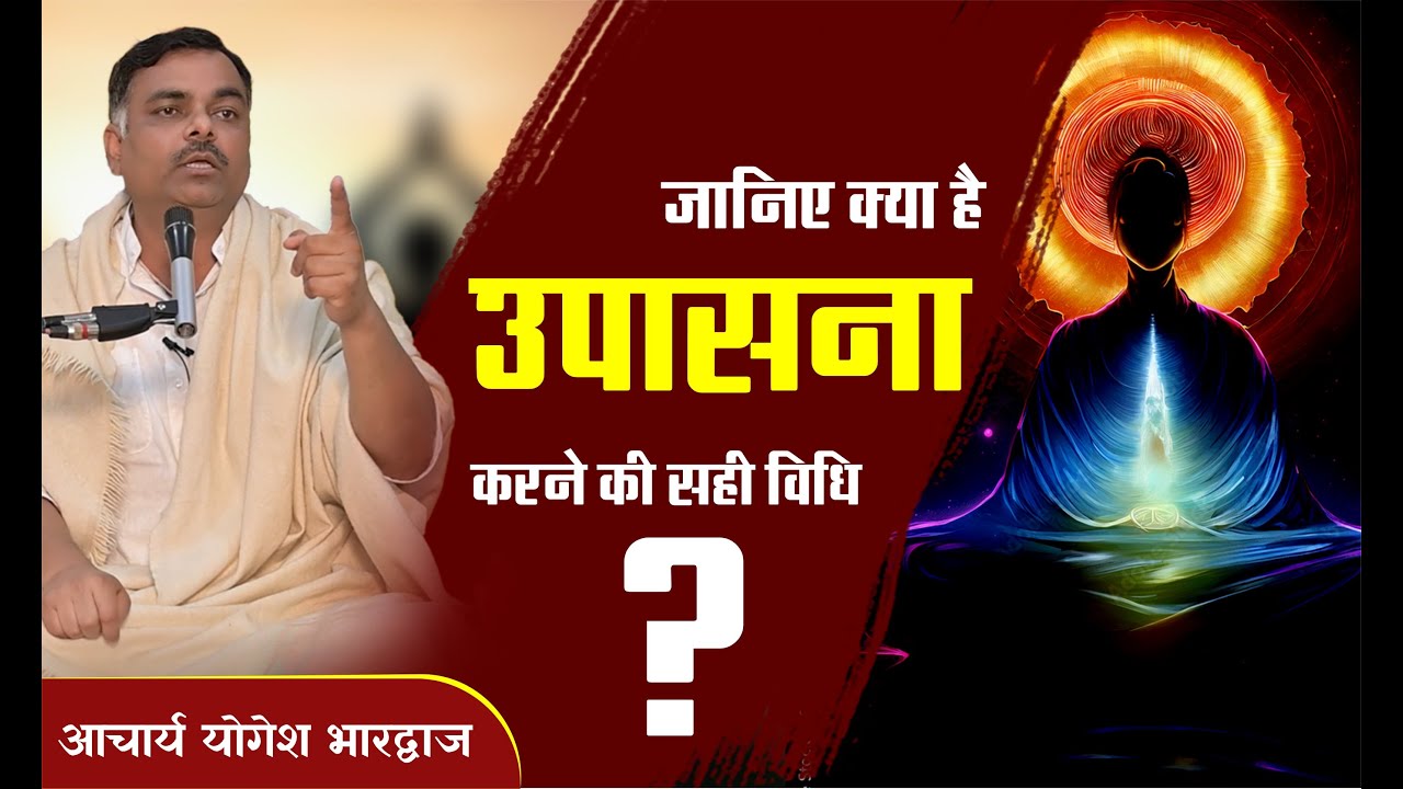 जानिए क्या है उपासना करने की सही विधि | By आचार्य योगेश भारद्वाज जी
