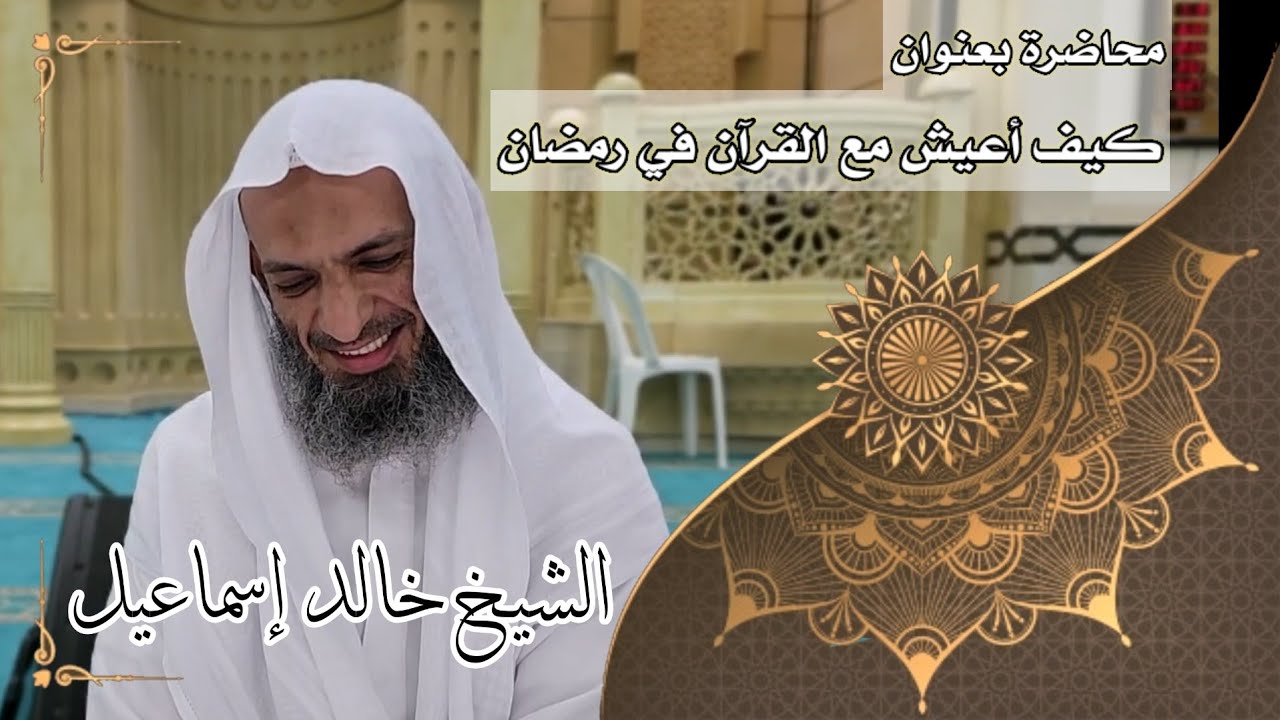 محاضرة بعنوان( كيف أعيش مع القرآن في رمضان ) - لفضيلة الشيخ خالد إسماعيل