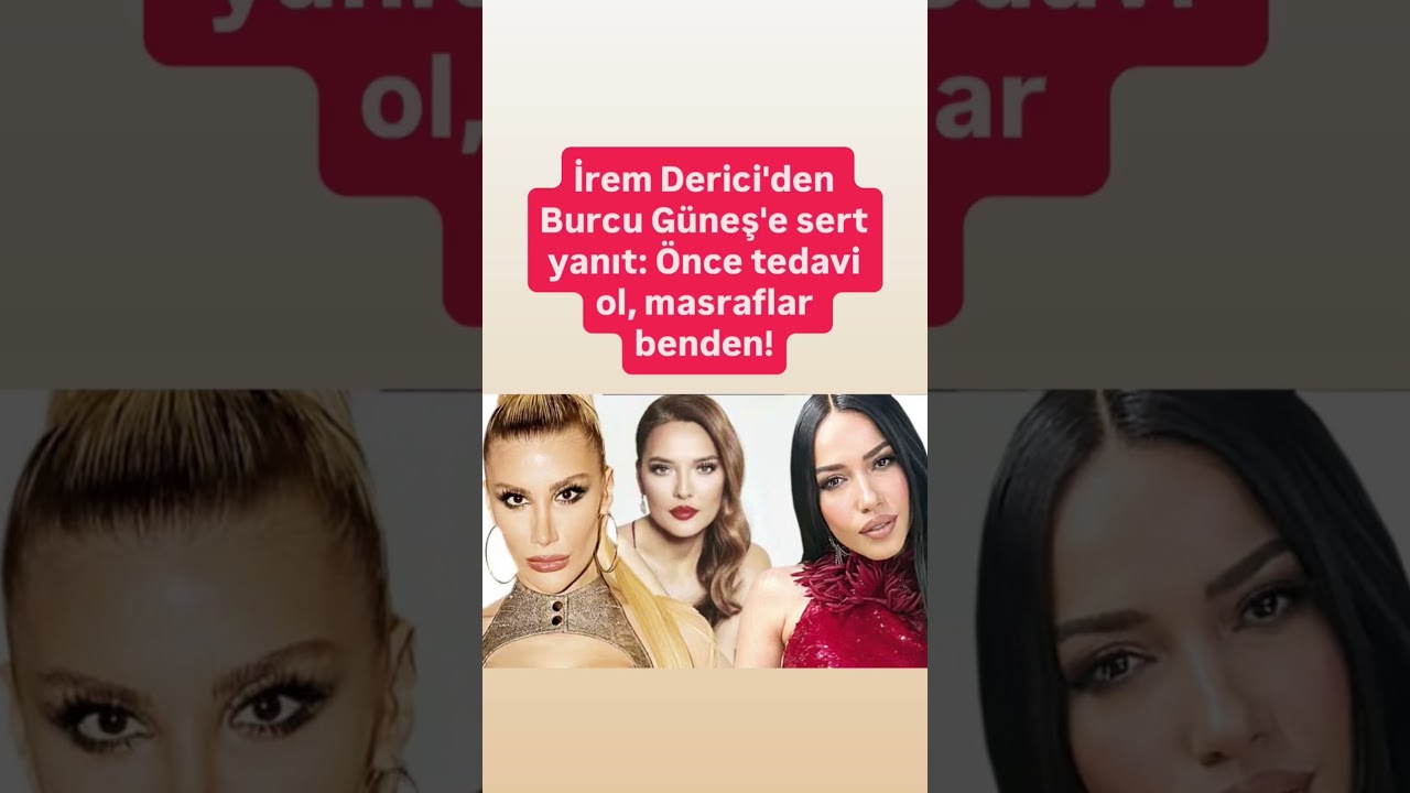 İrem Derici’den burcu Güneş’e sert yanıt önce tedavi ol masrafları benden