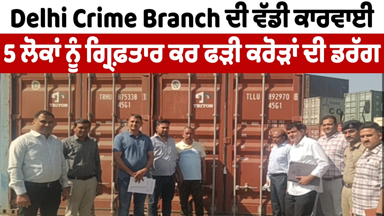 Delhi Crime Branch ਦੀ ਵੱਡੀ ਕਾਰਵਾਈ, 5 ਲੋਕਾਂ ਨੂੰ ਗ੍ਰਿਫ਼ਤਾਰ ਕਰ ਫੜੀ ਕਰੋੜਾਂ ਦੀ ਡਰੱਗ