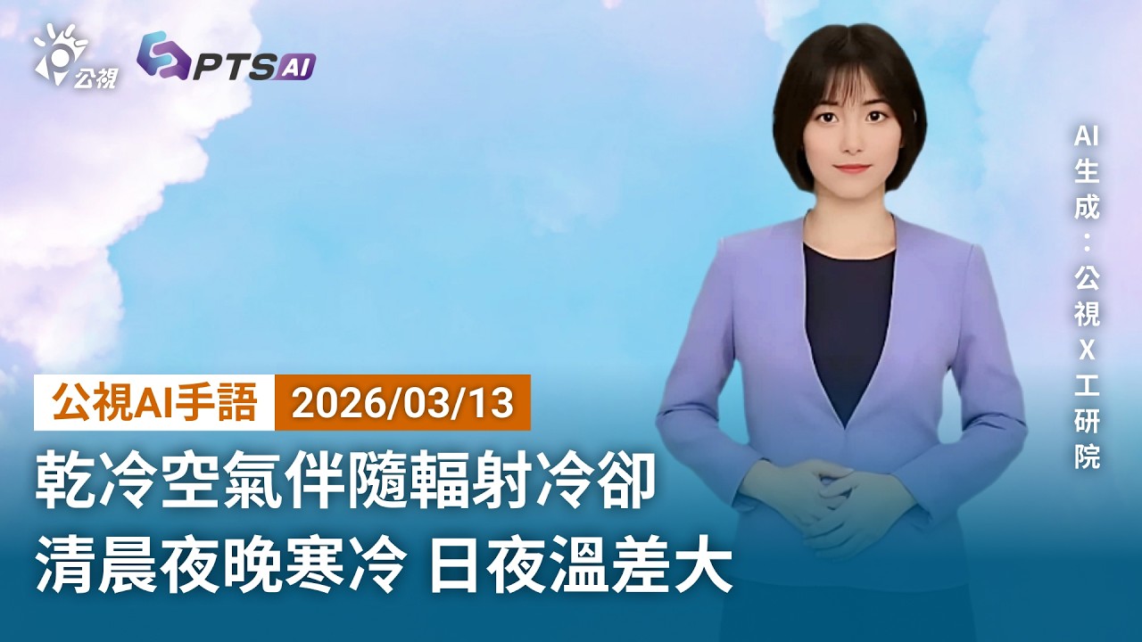20260313 公視AI手語天氣報導｜乾冷空氣伴隨輻射冷卻，清晨夜晚寒冷，日夜溫差大