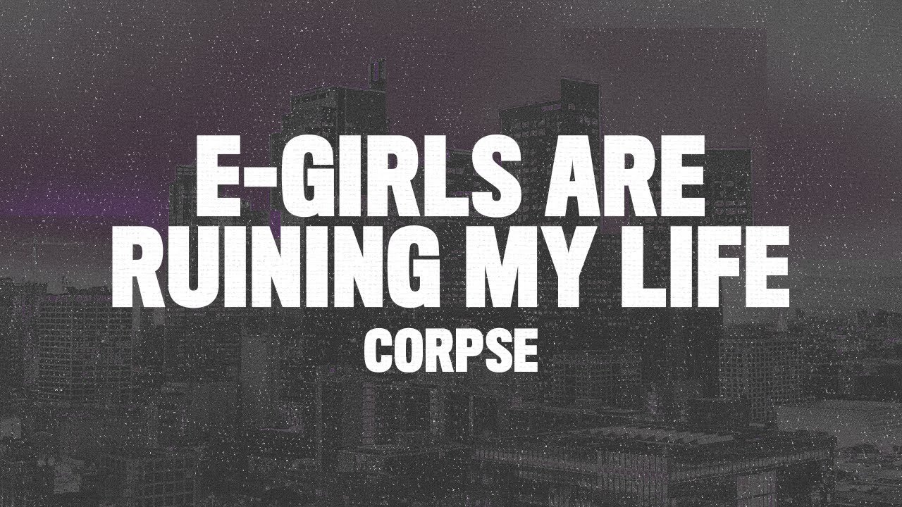 Corpse - E-GIRLS ARE RUINING MY LIFE (Lyrics) 